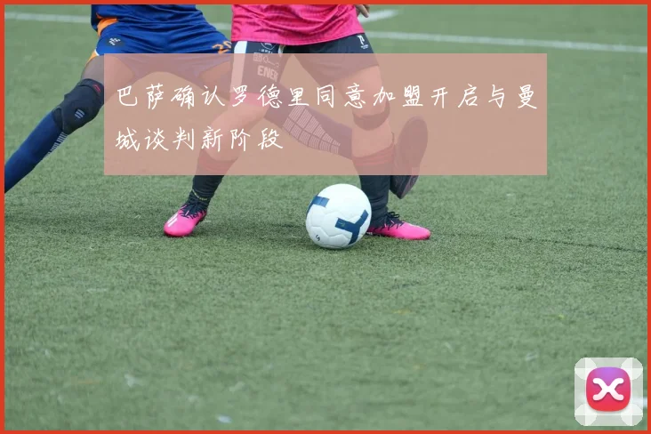 巴萨确认罗德里同意加盟开启与曼城谈判新阶段