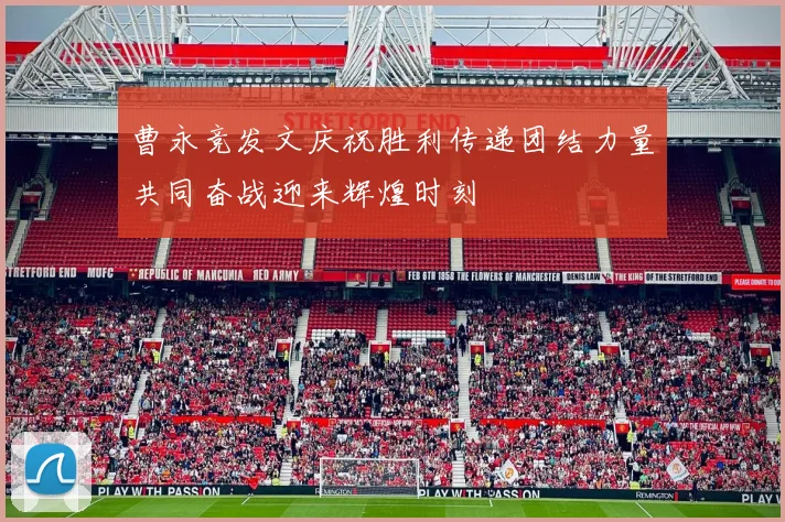 曹永竞发文庆祝胜利传递团结力量共同奋战迎来辉煌时刻