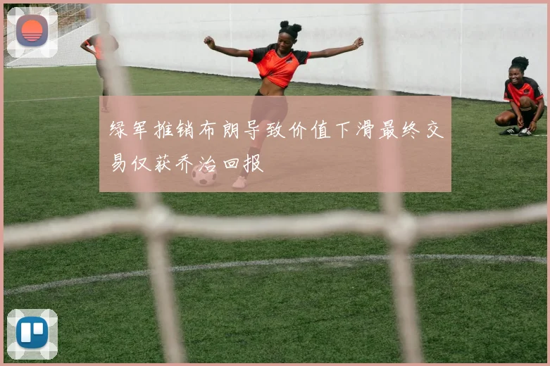绿军推销布朗导致价值下滑最终交易仅获乔治回报
