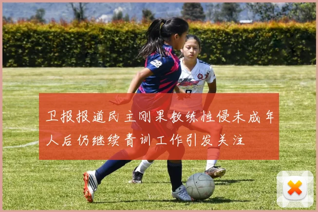 卫报报道民主刚果教练性侵未成年人后仍继续青训工作引发关注
