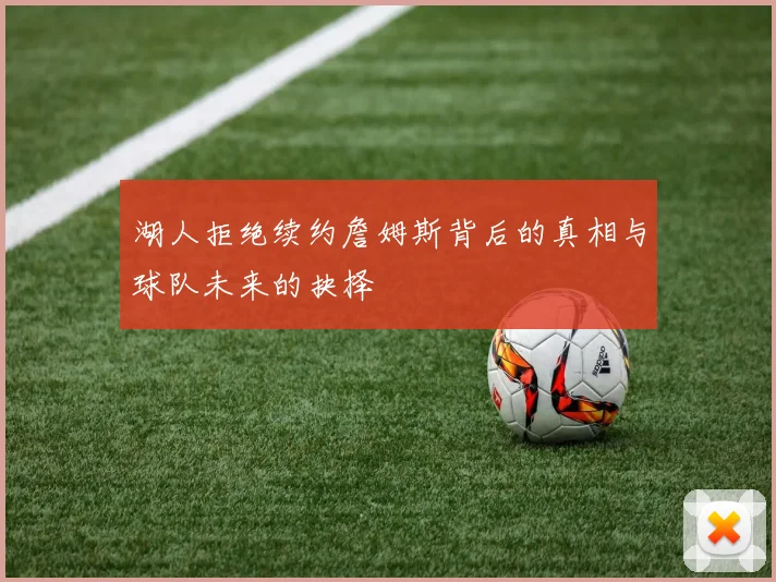 湖人拒绝续约詹姆斯背后的真相与球队未来的抉择