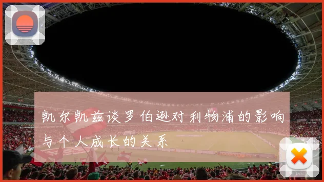 凯尔凯兹谈罗伯逊对利物浦的影响与个人成长的关系