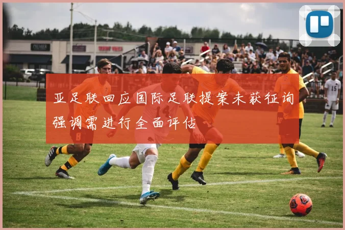 亚足联回应国际足联提案未获征询强调需进行全面评估